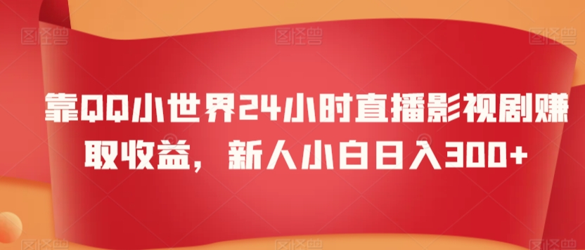 靠QQ小世界24小时直播影视剧赚取收益，新人小白日入300+-小北视界