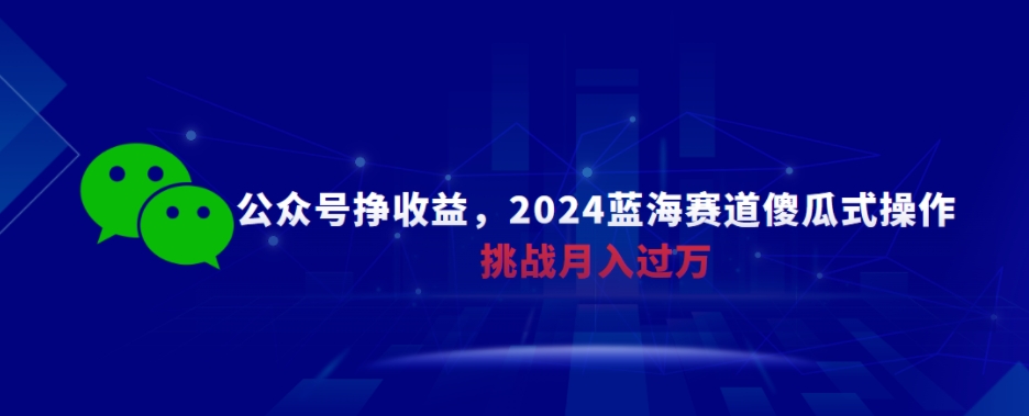 公众号挣收益，2024蓝海赛道傻瓜式操作，挑战月入过万-小北视界