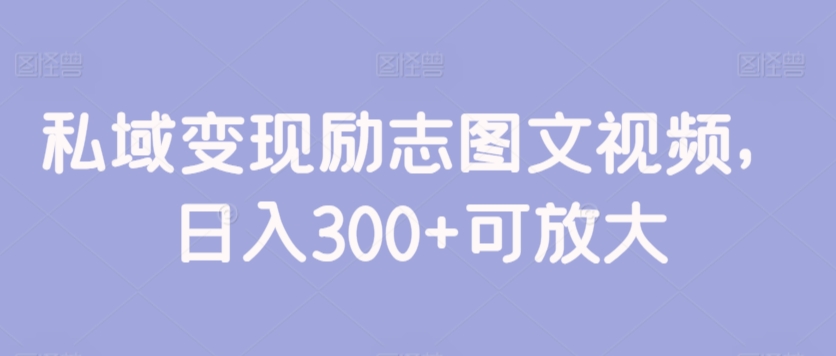 私域变现励志图文视频，日入300+可放大-小北视界