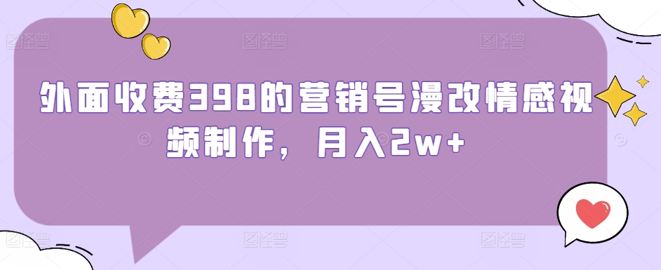 外面收费398的营销号漫改情感视频制作，月入2w+-小北视界