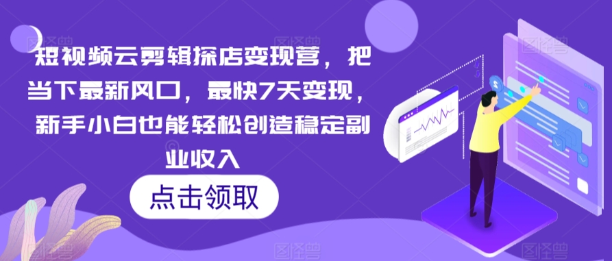 短视频云剪辑探店变现营，把当下最新风口，最快7天变现，新手小白也能轻松创造稳定副业收入-小北视界