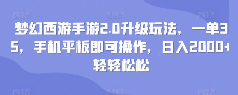 梦幻西游手游2.0升级玩法，一单35，手机平板即可操作，日入2000+轻轻松松-小北视界