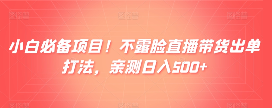 小白必备项目！不露脸直播带货出单打法，亲测日入500+-小北视界