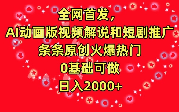 全网首发，AI动画版视频解说和短剧推广，条条原创火爆热门，0基础可做，日入2000+【揭秘】-小北视界