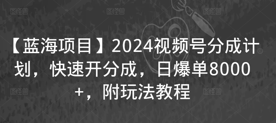 【蓝海项目】2024视频号分成计划，快速开分成，日爆单8000+，附玩法教程-小北视界