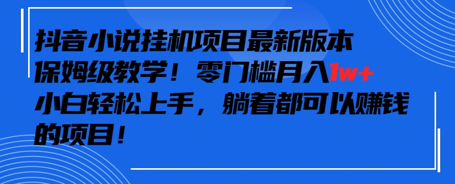 抖音最新小说挂机项目，保姆级教学，零成本月入1w+，小白轻松上手【揭秘】-小北视界