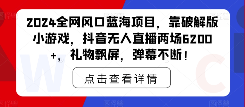 2024全网风口蓝海项目，靠破解版小游戏，抖音无人直播两场6200+，礼物飘屏，弹幕不断！-小北视界