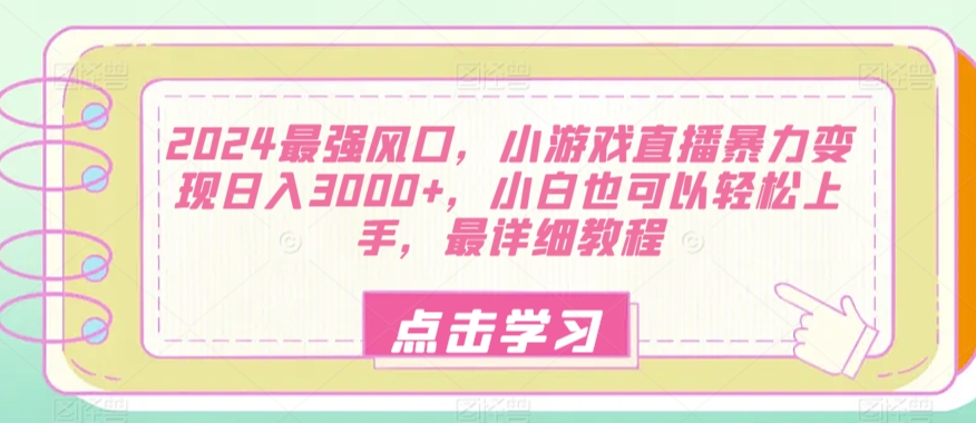 2024最强风口，小游戏直播暴力变现日入3000+，小白也可以轻松上手，最详细教程-小北视界