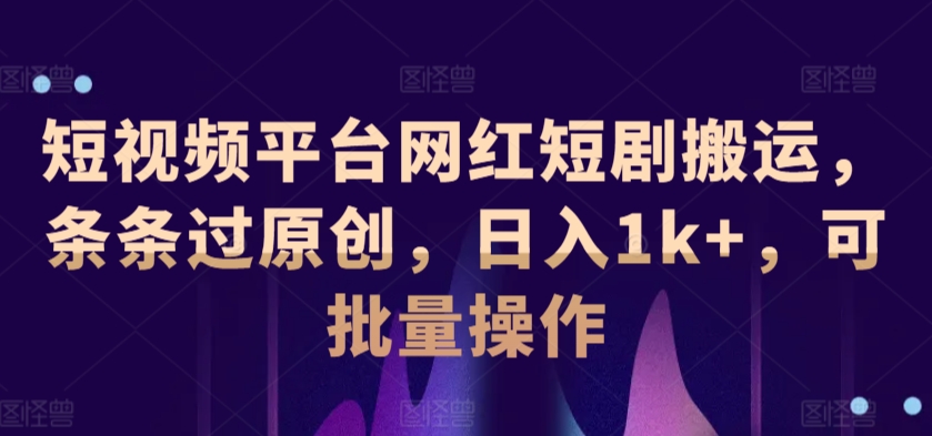 短视频平台网红短剧搬运，条条过原创，日入1k+，可批量操作-小北视界