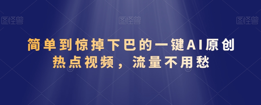 简单到惊掉下巴的一键AI原创热点视频，流量不用愁-小北视界