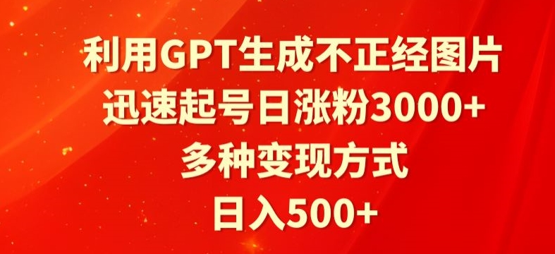 利用GPT生成不正经图片，迅速起号日涨粉3000+，多种变现方式，日入500+-小北视界