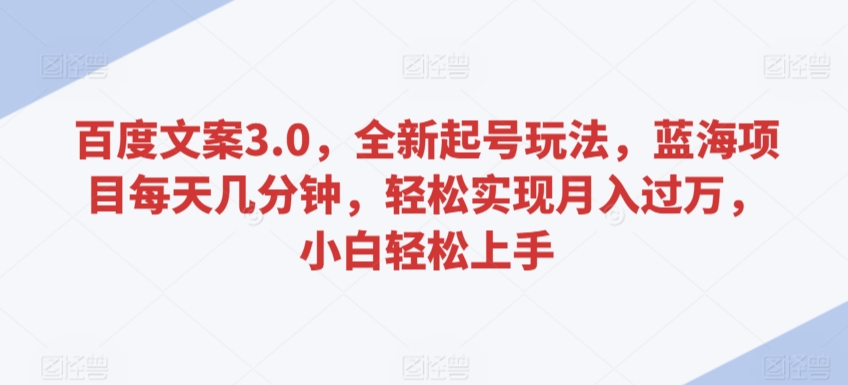 百度文案3.0，全新起号玩法，蓝海项目每天几分钟，轻松实现月入过万，小白轻松上手【揭秘】-小北视界