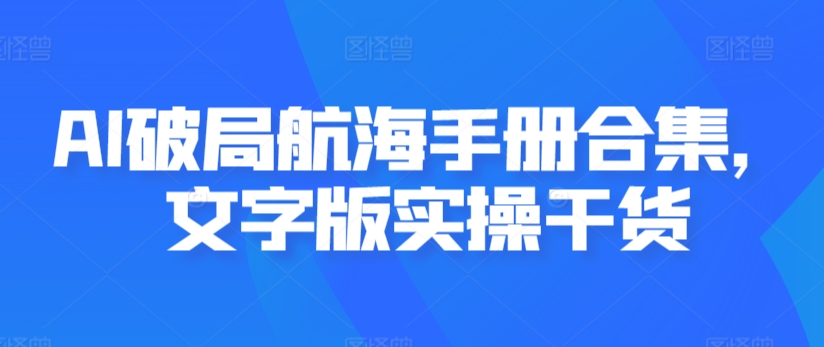 AI破局航海手册合集，文字版实操干货-小北视界