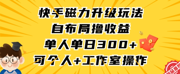 快手磁力升级玩法，自布局撸收益，单人单日300+，个人工作室均可操作【揭秘】-小北视界