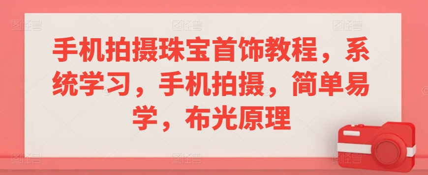 手机拍摄珠宝首饰教程，系统学习，手机拍摄，简单易学，布光原理-小北视界