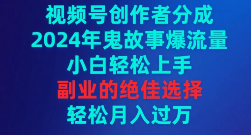 视频号创作者分成，2024年鬼故事爆流量，小白轻松上手，副业的绝佳选择-小北视界