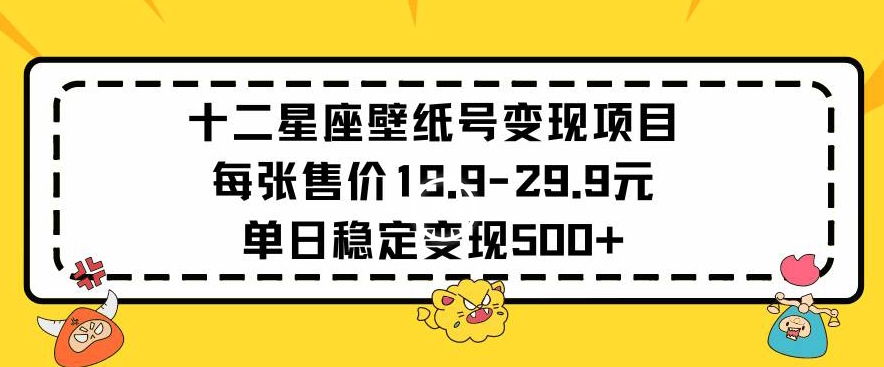 十二星座壁纸号变现项目每张售价19元单日稳定变现500+以上【揭秘】-小北视界