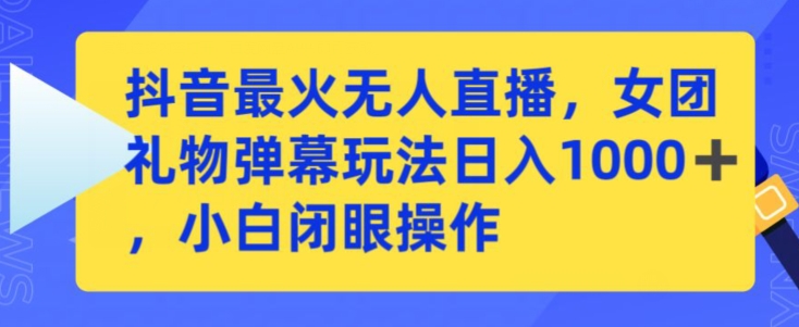 抖音最火无人直播，女团礼物弹幕玩法，日赚一千＋，小白闭眼操作【揭秘】-小北视界