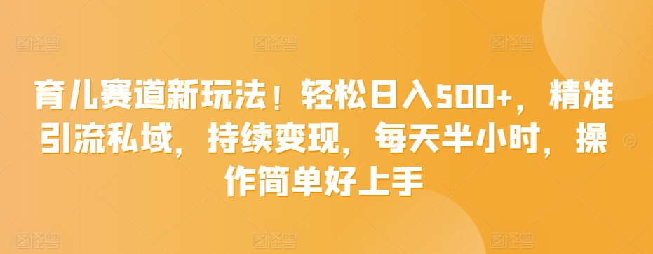 育儿赛道新玩法！轻松日入500+，精准引流私域，持续变现，每天半小时，操作简单好上手-小北视界