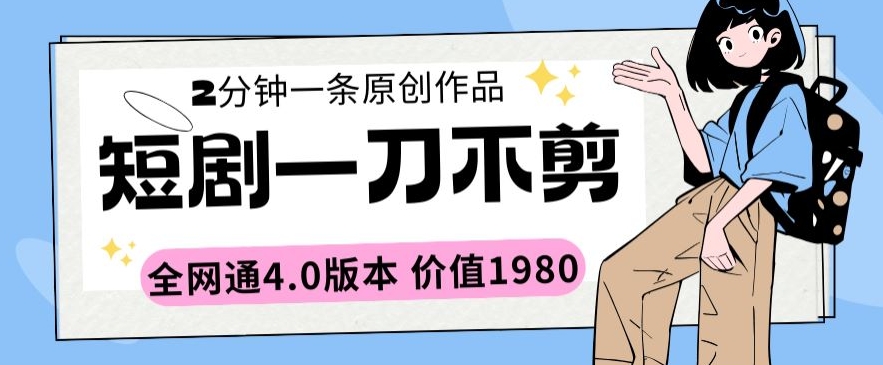 短剧一刀不剪2分钟一条全网通4.0版本价值1980【揭秘】-小北视界