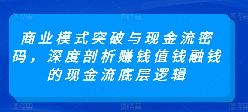 商业模式突破与现金流密码，深度剖析赚钱值钱融钱的现金流底层逻辑-小北视界