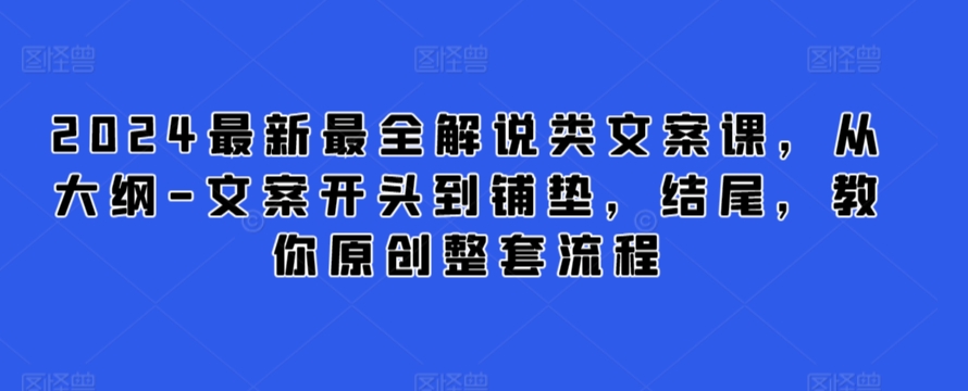 2024最新最全解说类文案课，从大纲-文案开头到铺垫，结尾，教你原创整套流程-小北视界