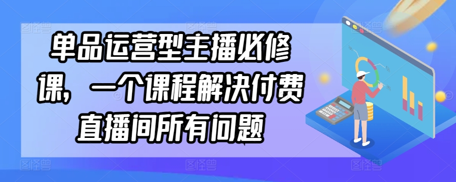 单品运营型主播必修课，一个课程解决付费直播间所有问题-小北视界