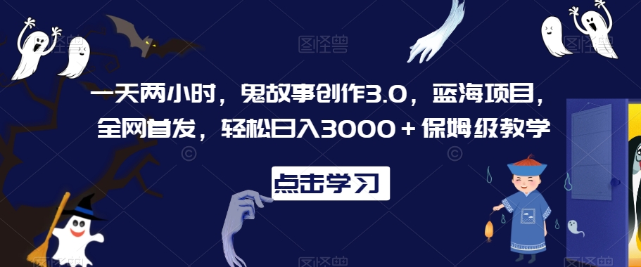 一天两小时，鬼故事创作3.0，蓝海项目，全网首发，轻松日入3000＋保姆级教学【揭秘】-小北视界