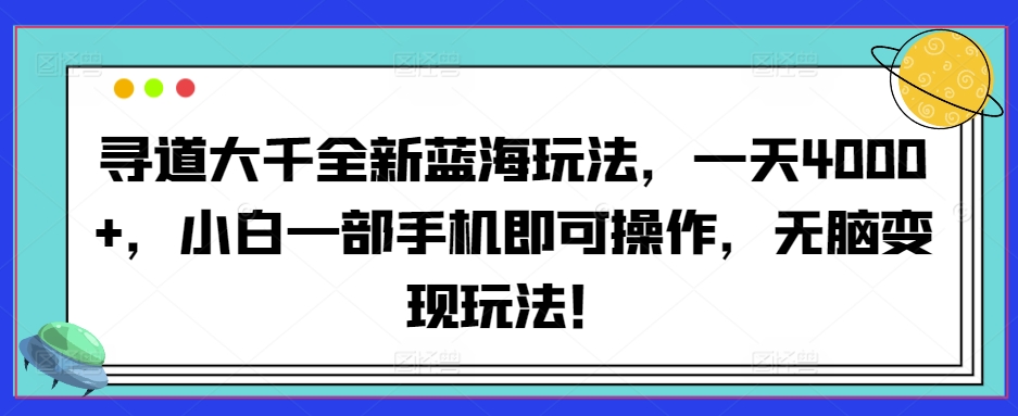 寻道大千全新蓝海玩法，一天4000+，小白一部手机即可操作，无脑变现玩法！-小北视界