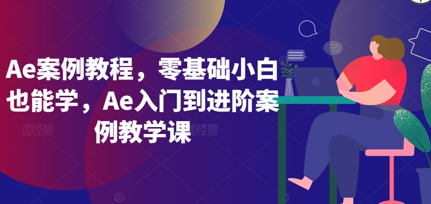 Ae案例教程，零基础小白也能学，Ae入门到进阶案例教学课-小北视界