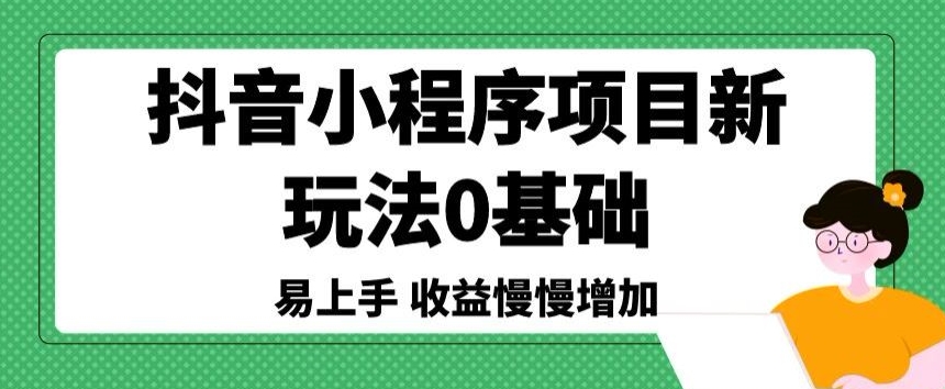 抖音小程序项目新玩法，0基础易上手，收益慢慢增加-小北视界