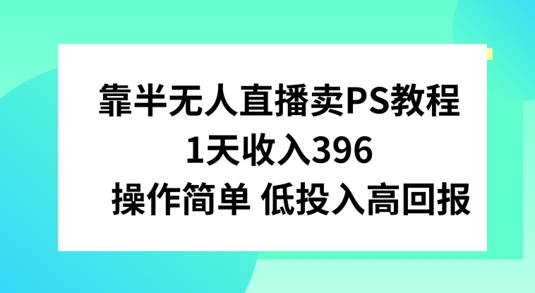 靠半无人直播卖PS教程，1天收入300+，操作简单-小北视界