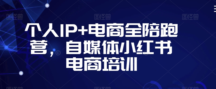 个人IP+电商全陪跑营，自媒体小红书电商培训-小北视界