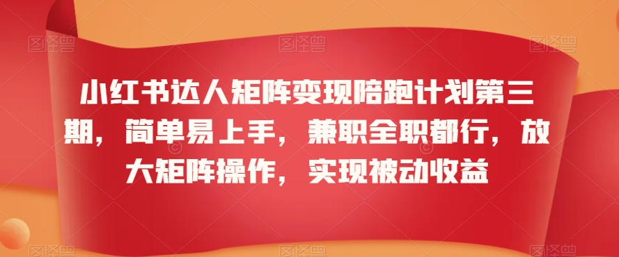 小红书达人矩阵变现陪跑计划第三期，简单易上手，兼职全职都行，放大矩阵操作，实现被动收益-小北视界