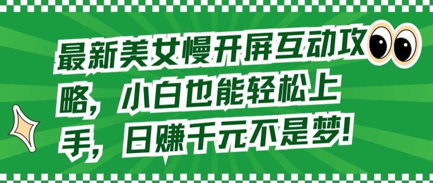 最新美女慢开屏互动攻略，小白也能轻松上手，日赚千元不是梦【揭秘】-小北视界