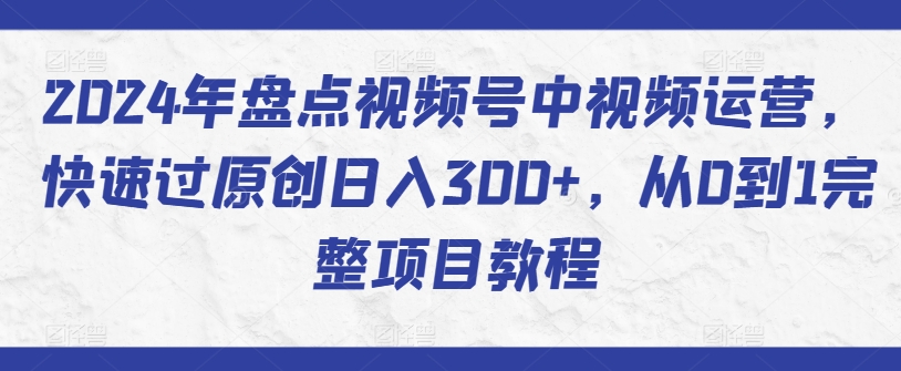 2024年盘点视频号中视频运营，快速过原创日入300+，从0到1完整项目教程-小北视界