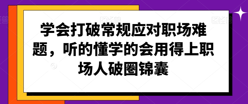 学会打破常规应对职场难题，听的懂学的会用得上职场人破圏锦囊-小北视界