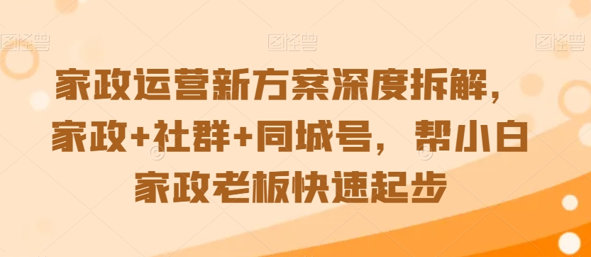 家政运营新方案深度拆解，家政+社群+同城号，帮小白家政老板快速起步-小北视界