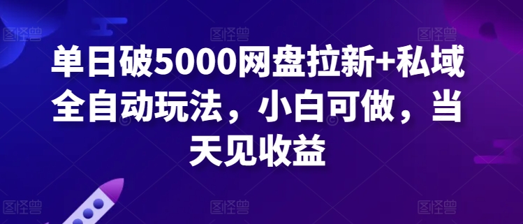 单日破5000网盘拉新+私域全自动玩法，小白可做，当天见收益-小北视界