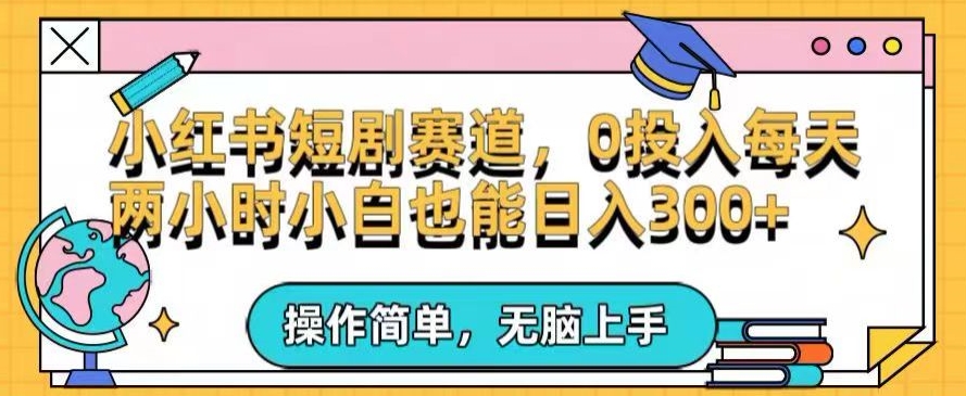 小红书短剧私域引流交易全解，简单操作所需资源都给你，0投入小白每天两小时轻松日入300+-小北视界