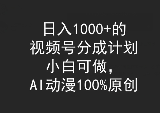 日入1000+的视频号分成计划，小白可做，AI动漫100%原创-小北视界