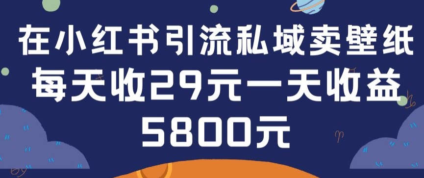 在小红书引流私域卖壁纸每张29元单日最高卖出200张(0-1搭建教程)【揭秘】-小北视界