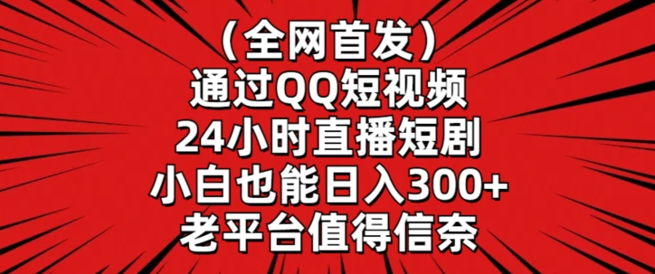 全网首发，通过QQ短视频24小时直播短剧，小白也能日入300+【揭秘】-小北视界