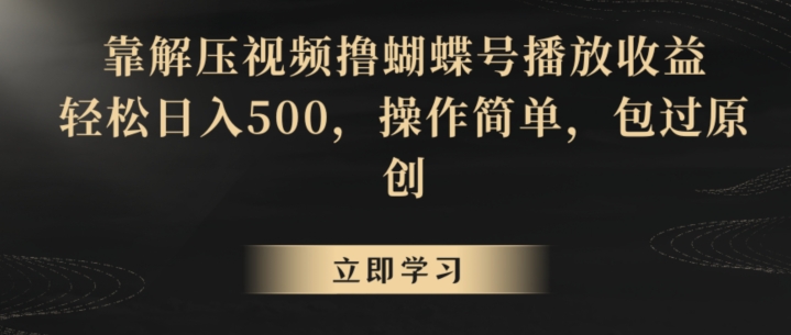 靠解压视频撸蝴蝶号播放收益，轻松日入500，操作简单，包过原创【揭秘】-小北视界