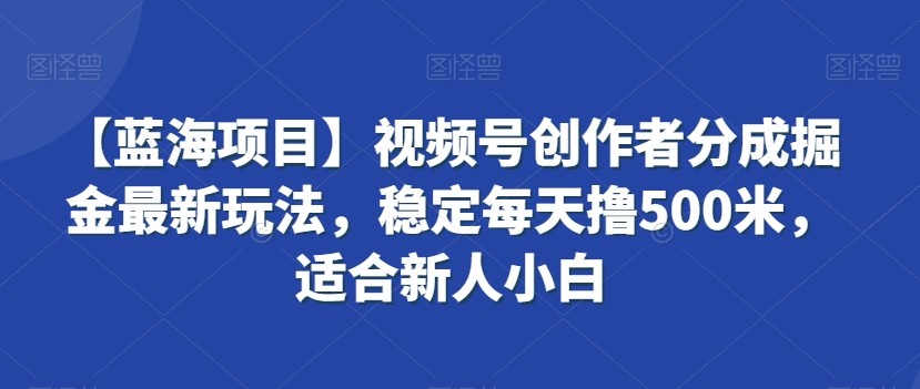 【蓝海项目】视频号创作者分成掘金最新玩法，稳定每天撸500米，适合新人小白【揭秘】-小北视界