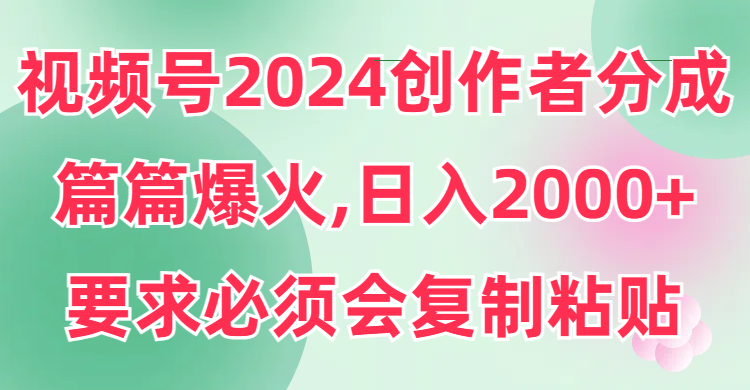 视频号2024创作者分成，片片爆火，要求必须会复制粘贴，日入2000+-小北视界