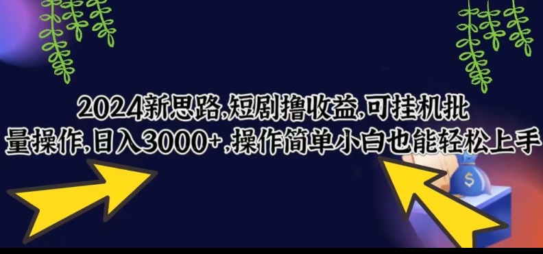 2024新思路，短剧撸收益，可挂机批量操作，日入3000+，操作简单小白也能轻松上手-小北视界