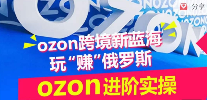 ozon跨境新蓝海玩“赚”俄罗斯，ozon进阶实操训练营-小北视界