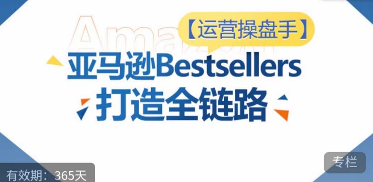 运营操盘手！亚马逊Bestsellers打造全链路，选品、Listing、广告投放全链路进阶优化-小北视界