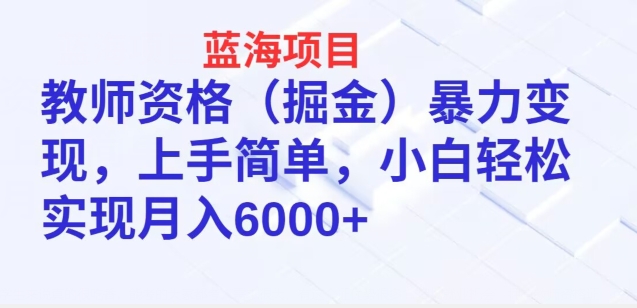 蓝海项目，教师资格(掘金)暴力变现，上手简单，小白轻松实现月入6000+-小北视界